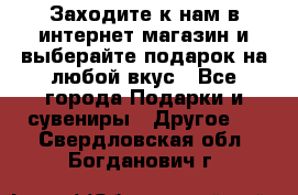 Заходите к нам в интернет-магазин и выберайте подарок на любой вкус - Все города Подарки и сувениры » Другое   . Свердловская обл.,Богданович г.